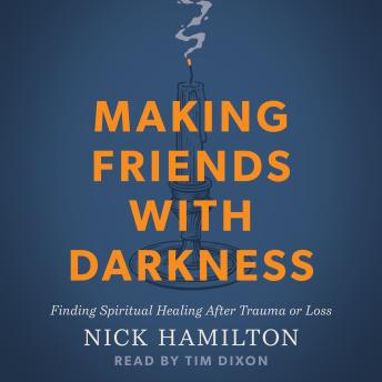 Making Friends with Darkness: Finding Spiritual Healing After Trauma or Loss