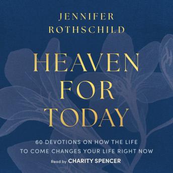 Heaven for Today: 60 Devotions on How the Life to Come Changes Your Life Right Now