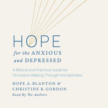 Hope for the Anxious and Depressed: A Biblical and Practical Guide for Christians Walking through the Darkness