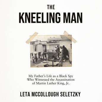 Download Kneeling Man: My Father's Life as a Black Spy Who Witnessed the Assassination of Martin Luther King Jr. by Leta Mccollough Seletzky