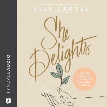 She Delights: Cultivate a Life of Joy for the One Who Reigns & Sustains
