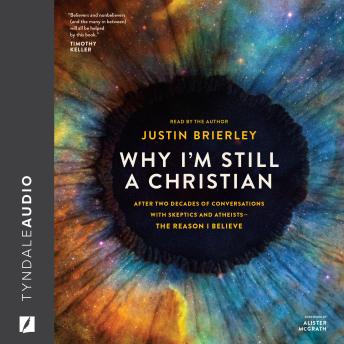 Why I'm Still a Christian: After Two Decades of Conversations with Skeptics and Atheists--The Reason I Believe