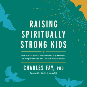 Raising Spiritually Strong Kids: How to Apply Biblical Principles with Love and Logic® to Bring Up Children Who Live with Authentic Faith