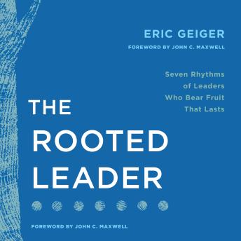 The Rooted Leader: Seven Rhythms of Leaders Who Bear Fruit that Lasts