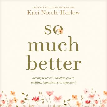 So Much Better: Daring to Trust God When You're Waiting, Impatient, and Expectant