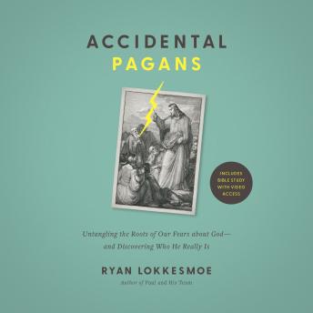 Accidental Pagans: Untangling the Roots of Our Fears about God—and Discovering Who He Really Is