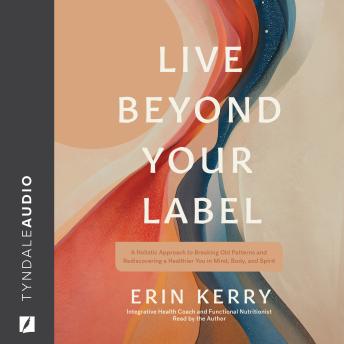 Live Beyond Your Label: A Holistic Approach to Breaking Old Patterns and Rediscovering a Healthier You in Mind, Body, and Spirit