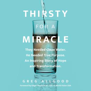 Thirsty for a Miracle: They Needed Clean Water. He Needed True Purpose. An Inspiring Story of Hope and Transformation.