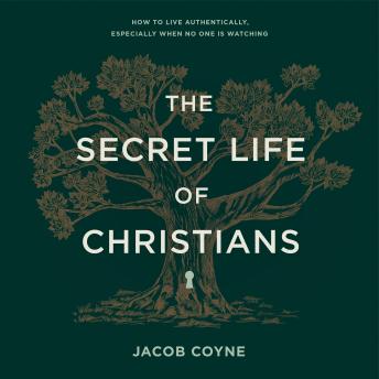 The Secret Life of Christians: How to Live Authentically, Especially When No One Is Watching