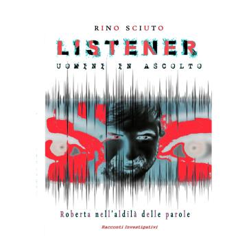 [Italian] - LISTENER - UOMINI IN ASCOLTO (TUTTE LE INTERCETTAZIONI DEL CASO ROBERTA RAGUSA): Roberta nell'aldilà delle parole