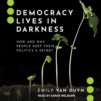 Download Democracy Lives in Darkness: How and Why People Keep Their Politics a Secret by Emily Van Duyn