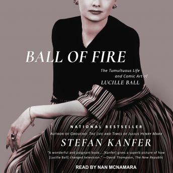 Ball of Fire: The Tumultuous Life and Comic Art of Lucille Ball, Audio book by Stefan Kanfer