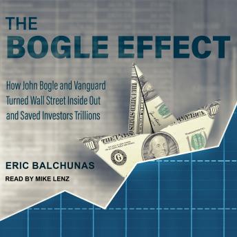 The Bogle Effect: How John Bogle and Vanguard Turned Wall Street Inside Out and Saved Investors Trillions