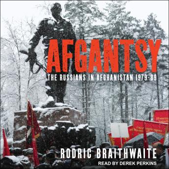 Afgantsy: The Russians in Afghanistan 1979-89, Audio book by Rodric Braithwaite