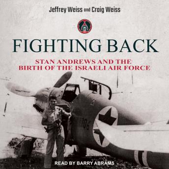 Download Fighting Back: Stan Andrews and the Birth of the Israeli Air Force by Jeffrey Weiss, Craig Weiss