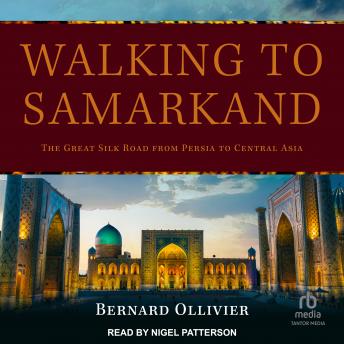 Download Walking to Samarkand: The Great Silk Road from Persia to Central Asia by Bernard Ollivier