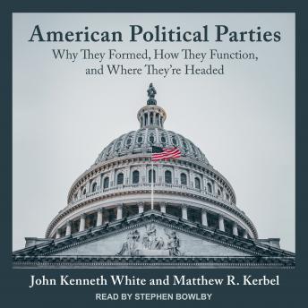 Download American Political Parties: Why They Formed, How They Function, and Where They're Headed by John Kenneth White, Matthew R. Kerbel