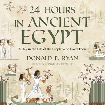24 Hours in Ancient Egypt: A Day in the Life of the People Who Lived There, Audio book by Donald P. Ryan