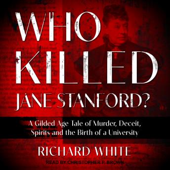 Download Who Killed Jane Stanford?: A Gilded Age Tale of Murder, Deceit, Spirits and the Birth of a University by Richard White