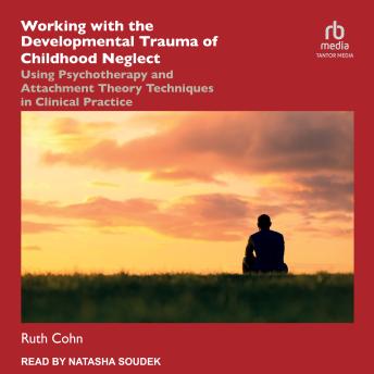 Working with the Developmental Trauma of Childhood Neglect: Using Psychotherapy and Attachment Theory Techniques in Clinical Practice