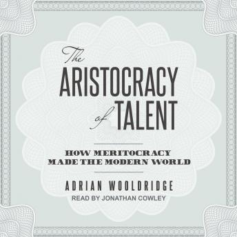 Download Aristocracy of Talent: How Meritocracy Made the Modern World by Adrian Wooldridge