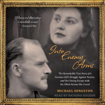 Into Enemy Arms: The Remarkable True Story of a German Girl's Struggle Against Nazism, and Her Daring Escape with the Allied Airman She Loved