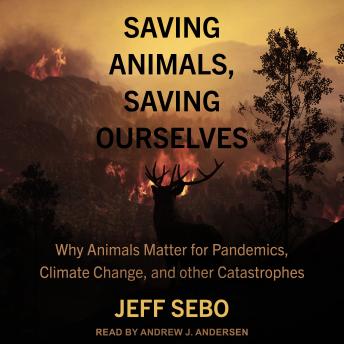 Download Saving Animals, Saving Ourselves: Why Animals Matter for Pandemics, Climate Change, and other Catastrophes by Jeff Sebo