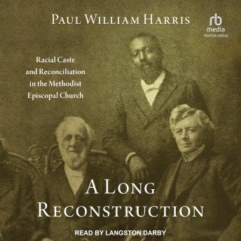 A Long Reconstruction: Racial Caste and Reconciliation in the Methodist Episcopal Church