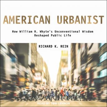 American Urbanist: How William H. Whyte's Unconventional Wisdom Reshaped Public Life