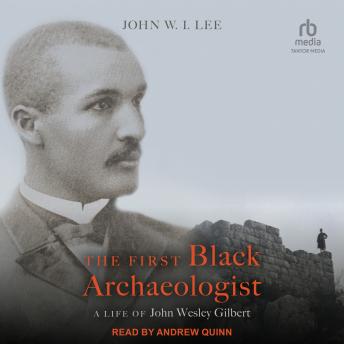 The First Black Archaeologist: A Life of John Wesley Gilbert