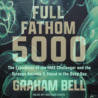 Download Full Fathom 5000: The Expedition of the HMS Challenger and the Strange Animals It Found in the Deep Sea by Graham Bell