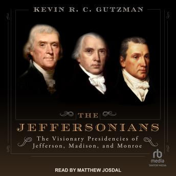 The Jeffersonians: The Visionary Presidencies of Jefferson, Madison, and Monroe