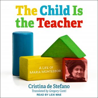 The Child Is the Teacher: A Life of Maria Montessori