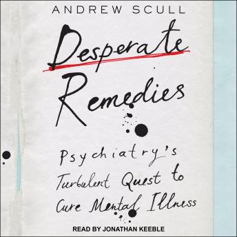 Desperate Remedies: Psychiatry’s Turbulent Quest to Cure Mental Illness