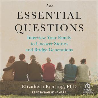 The Essential Questions: Interview Your Family to Uncover Stories and Bridge Generations