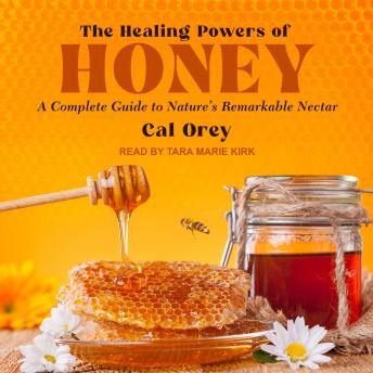 The Healing Powers of Honey: A Complete Guide to Nature's Remarkable Nectar