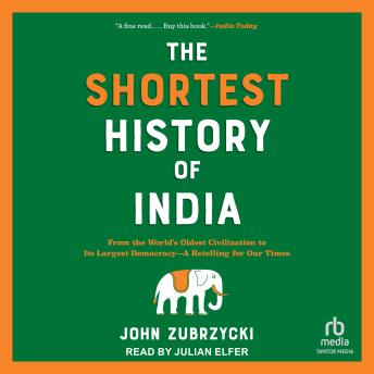 The Shortest History of India: From the World's Oldest Civilization to Its Largest Democracy—A Retelling for Our Times