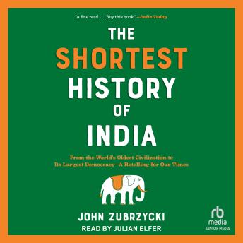 Shortest History of India: From the World's Oldest Civilization to Its Largest Democracy—A Retelling for Our Times - John Zubrzycki