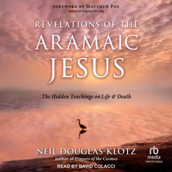 Download Revelations of the Aramaic Jesus: The Hidden Teachings on Life and Death by Neil Douglas-Klotz
