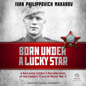 Born Under a Lucky Star: A Red Army Soldier's Recollections of the Eastern Front of World War II