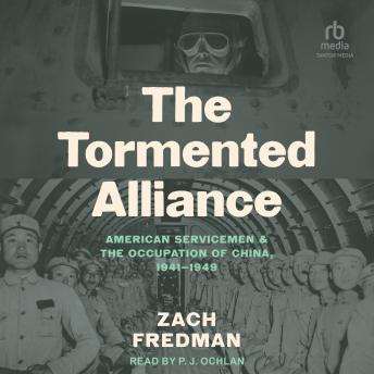 The Tormented Alliance: American Servicemen and the Occupation of China, 1941-1949