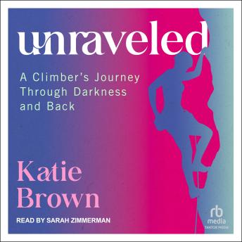 Download Unraveled: A Climber's Journey Through Darkness and Back by Katie Brown