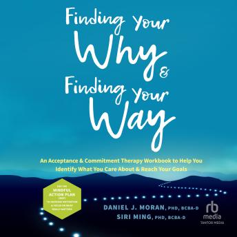 Finding Your Why and Finding Your Way: An Acceptance and Commitment Therapy Workbook to Help You Identify What You Care About and Reach Your Goals