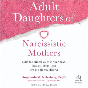 Download Adult Daughters of Narcissistic Mothers: Quiet the Critical Voice in Your Head, Heal Self-Doubt, and Live the Life You Deserve by Stephanie M. Kriesberg Psyd