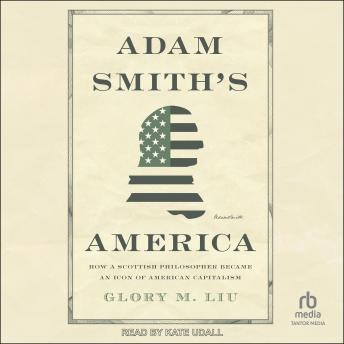Download Adam Smith's America: How a Scottish Philosopher Became an Icon of American Capitalism by Glory M. Liu
