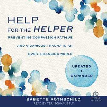 Help for the Helper: : Preventing Compassion Fatigue and Vicarious Trauma in an Ever-Changing World: Updated + Expanded