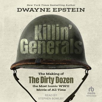 Killin' Generals: The Making of The Dirty Dozen, The Most Iconic WWII Movie of All Time