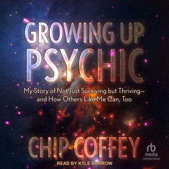 Growing Up Psychic: My Story of Not Just Surviving but Thriving and How Others Like Me Can, Too