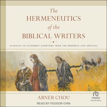 Download Hermeneutics of the Biblical Writers: Learning to Interpret Scripture from the Prophets and Apostles by Abner Chou