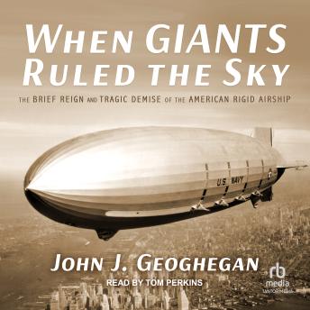 Download When Giants Ruled the Sky: The Brief Reign and Tragic Demise of the American Rigid Airship by John J. Geoghegan